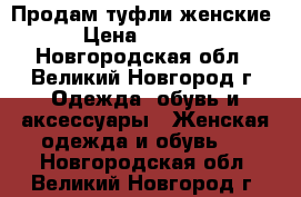 Продам туфли женские › Цена ­ 2 000 - Новгородская обл., Великий Новгород г. Одежда, обувь и аксессуары » Женская одежда и обувь   . Новгородская обл.,Великий Новгород г.